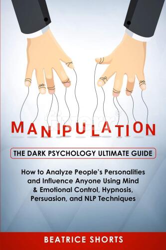 Manipulation: The Dark Psychology Ultimate Guide - How to Analyze People's Personalities and Influence Anyone Using Mind & Emotional Control, Hypnosis, Persuasion, and NLP Techniques
