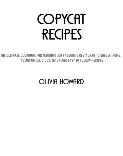 Copycat Recipes: The Ultimate Cookbook for Making Your Favourite Restaurant Dishes at Home, Including Delicious, Quick and Easy to Follow Recipes!