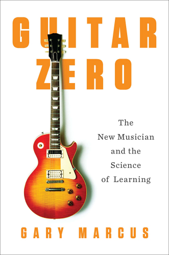 Guitar Zero The New Musician And The Science Of Learning