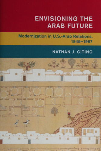 Envisioning the Arab Future: Modernization in US-Arab Relations, 1945–1967