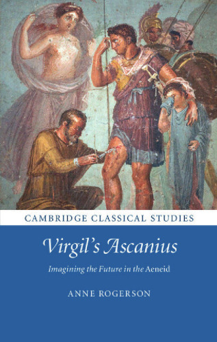 Virgil's Ascanius: Imagining the Future in the Aeneid (Cambridge Classical Studies)