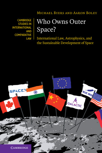 Who Owns Outer Space?: International Law, Astrophysics, and the Sustainable Development of Space (Cambridge Studies in International and Comparative Law, Series Number 176)