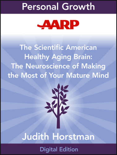 AARP the Scientific American Healthy Aging Brain. The Neuroscience of Making the Most of Your Mature Mind