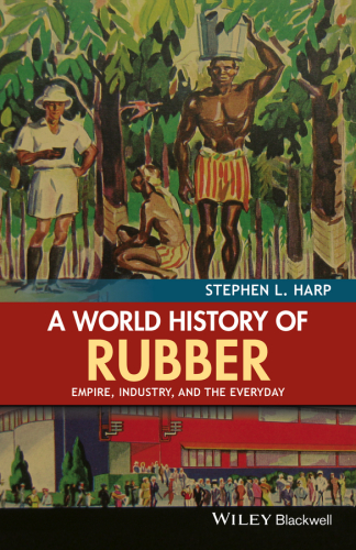 A world history of rubber: empire, industry, and the everyday