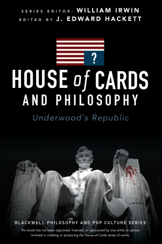 House of Cards and Philosophy: Underwood's Republic (The Blackwell Philosophy and Pop Culture Series)