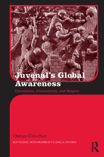 Juvenal's Global Awareness: Circulation, Connectivity, and Empire (Routledge Monographs in Classical Studies)