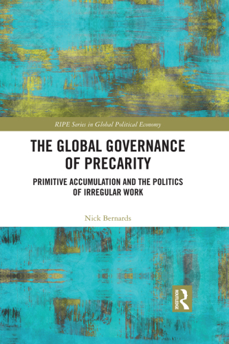 The Global Governance of Precarity: Primitive Accumulation and the Politics of Irregular Work (RIPE Series in Global Political Economy)