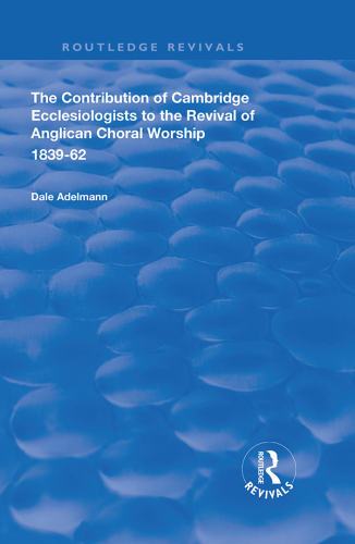 The Contribution of Cambridge Ecclesiologists to the Revival of Anglican Choral Worship, 1839-62