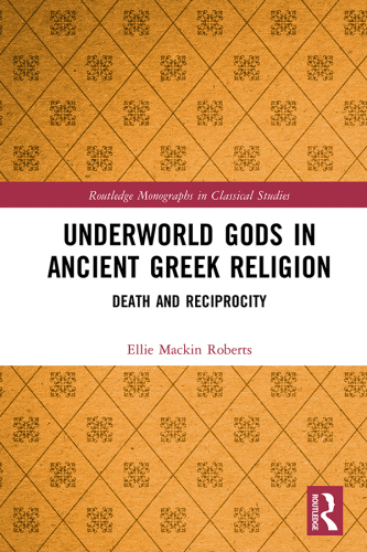 Underworld Gods in Ancient Greek Religion: Death and Reciprocity (Routledge Monographs in Classical Studies)