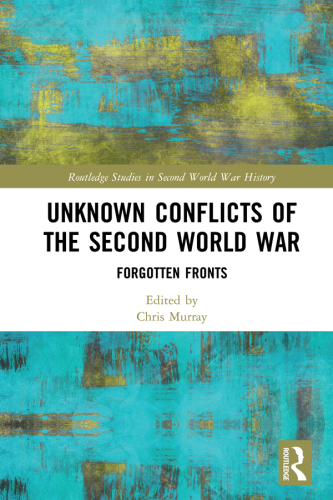 Unknown conflicts of the Second World War : forgotten fronts