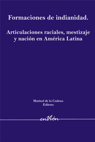 Formaciones de indianidad. Articulaciones raciales, mestizaje y nación en América Latina