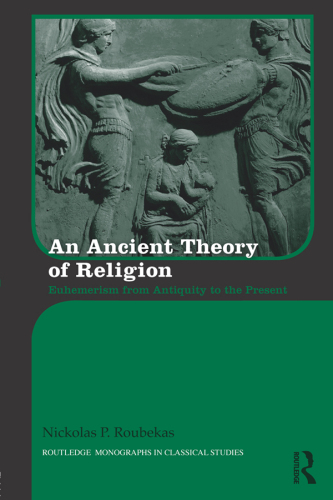 An Ancient Theory of Religion: Euhemerism from Antiquity to the Present