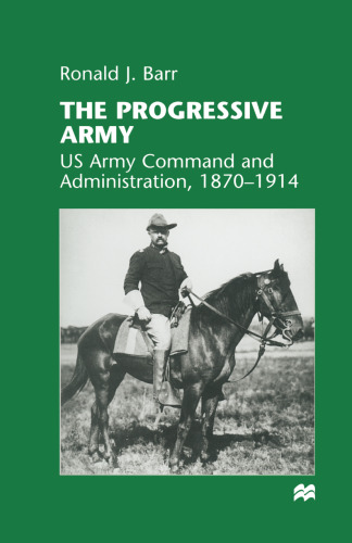The Progressive Army: US Army Command and Administration, 1870–1914