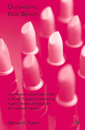 Globalizing Ideal Beauty: How Female Copywriters of the J. Walter Thompson Advertising Agency Redefined Beauty for the Twentieth Century