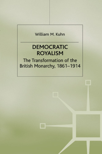 Democratic Royalism: The Transformation of the British Monarchy, 1861–1914