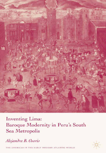 Inventing Lima: Baroque Modernity in Peru’s South Sea Metropolis
