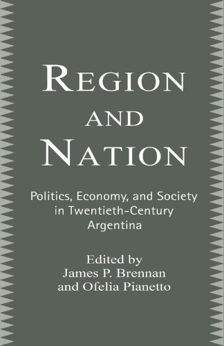 Region and Nation: Politics, Economics, and Society in Twentieth-Century Argentina