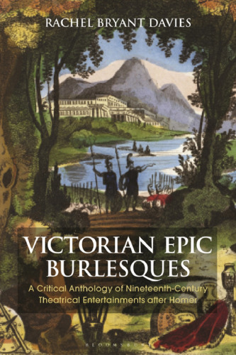 Victorian Epic Burlesques: A Critical Anthology of Nineteenth-Century Theatrical Entertainments After Homer