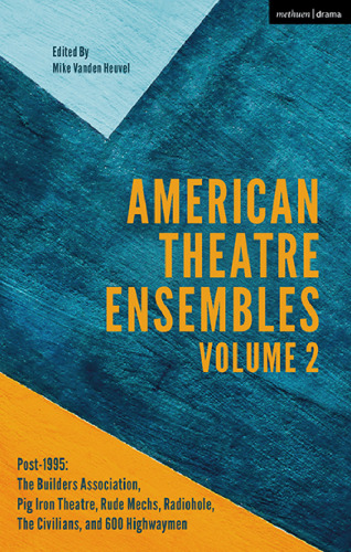 American Theatre Ensembles: Post-1995: The Builders Association, Pig Iron Theatre, Rude Mechs, Radiohole, The Civilians, AND 600 Highwaymen Volume 2