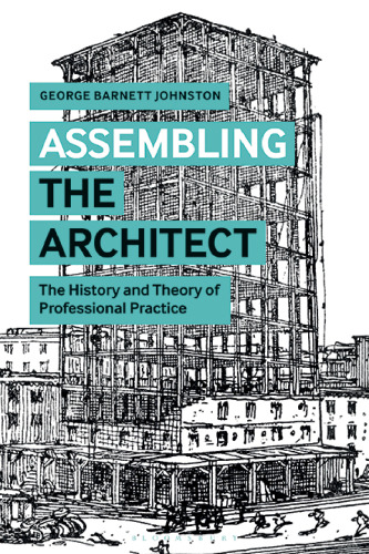 Assembling the Architect: The History and Theory of Professional Practice