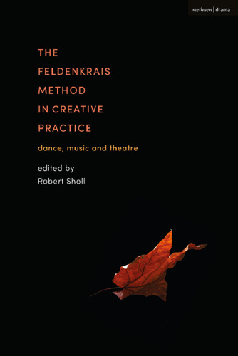 The Feldenkrais Method in Creative Practice: Dance, Music and Theatre