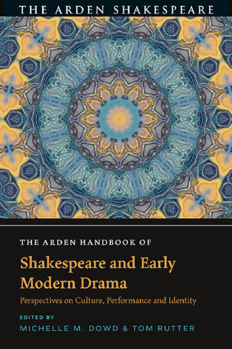 The Arden Handbook of Shakespeare and Early Modern Drama: Perspectives On Culture, Performance and Identity