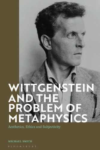 Wittgenstein and the Problem of Metaphysics: Aesthetics, Ethics and Subjectivity