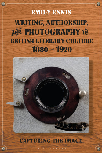 Writing, Authorship and Photography in British Literary Culture, 1880–1920: Capturing the Image