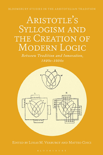 Aristotle’s Syllogism and the Creation of Modern Logic: Between Tradition and Innovation, 1820s–1930s