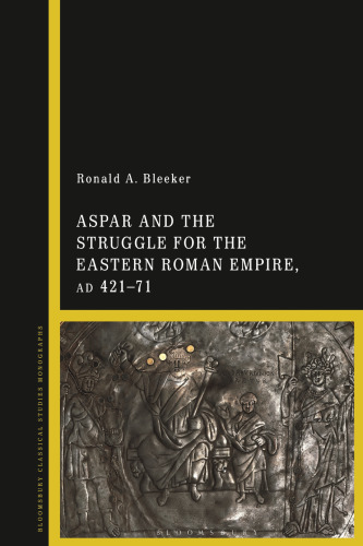 Aspar and the Struggle for the Eastern Roman Empire, ad 421–71