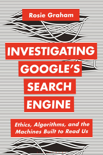 Investigating Google’s Search Engine: Ethics, Algorithms, and the Machines Built to Read Us