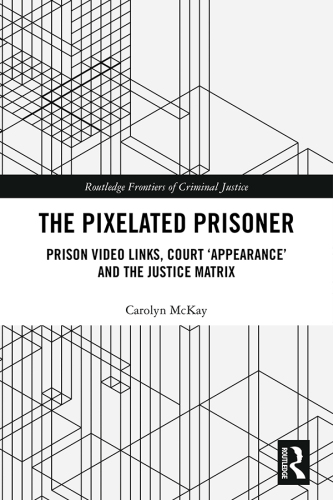 The Pixelated Prisoner: Prison Video Links, Court ‘Appearance’ and the Justice Matrix