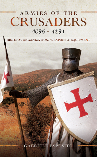 Armies of the Crusaders, 10961291: History, Organization, Weapons and Equipment