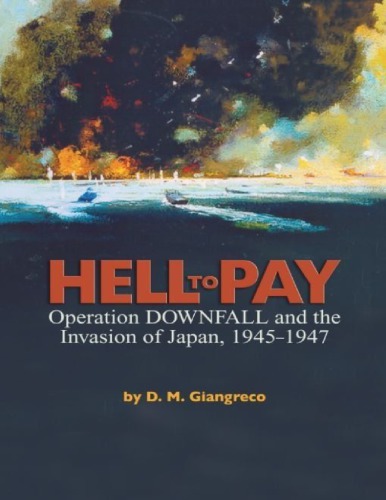 Hell to Pay: Operation DOWNFALL and the Invasion of Japan, 1945-1947