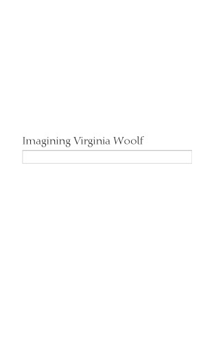 Imagining Virginia Woolf: An Experiment in Critical Biography