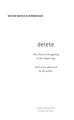 Delete: The Virtue of Forgetting in the Digital Age