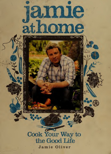 Jamie at Home. Cook Your Way to the Good Life