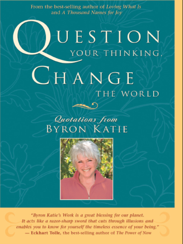 Question your thinking, change the world: quotations from Byron Katie