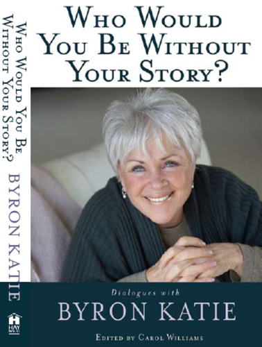 Who Would You Be Without Your Story?: Dialogues with Byron Katie