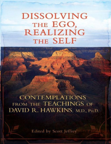 Dissolving the Ego, Realizing the Self: Contemplations from the Teachings of David R. Hawkins, M.D., Ph.D.