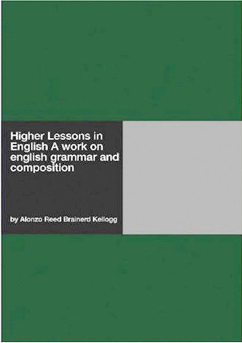 Higher Lessons in English A work on english grammar and composition