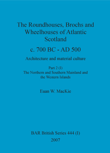 The Roundhouses, Brochs and Wheelhouses of Atlantic Scotland c. 700 BC - AD 500: Architecture and material culture. Part 2. The Northern and Southern Mainland and the Western Islands