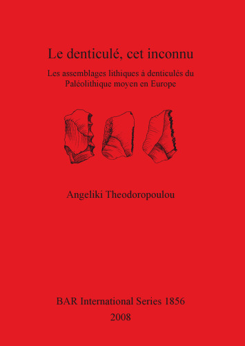 Le denticulé, cet inconnu: Les assemblages lithiques à denticulés du Paléolithique moyen en Europe