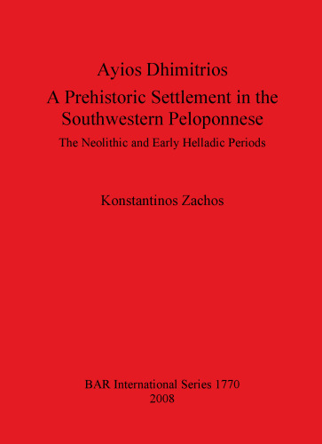 Ayios Dhimitrios: A Prehistoric Settlement in the Southwestern Peloponnese: The Neolithic and Early Helladic Periods