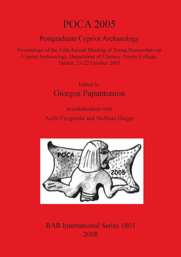 POCA 2005. Postgraduate Cypriot Archaeology: Proceedings of the Fifth Annual Meeting of Young Researchers on Cypriot Archaeology, Department of Classics, Trinity College, Dublin, 21-22 October 2005