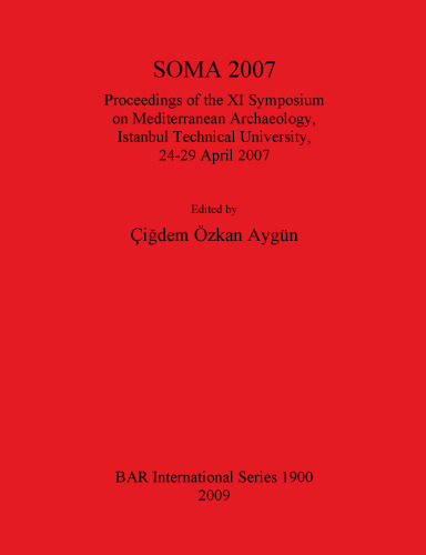 SOMA 2007: Proceedings of the XI Symposium on Mediterranean Archaeology, Istanbul Technical University, 24-29 April 2007