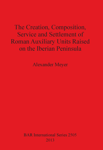 The Creation, Composition, Service and Settlement of Roman Auxiliary Units Raised on the Iberian Peninsula