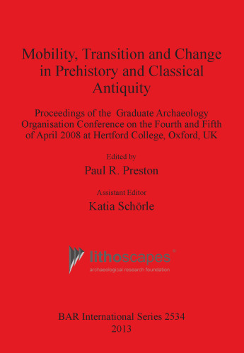 Mobility, Transition and Change in Prehistory and Classical Antiquity: Proceedings of the Graduate Archaeology Organisation Conference on the Fourth and Fifth of April 2008 at Hertford College, Oxford, UK