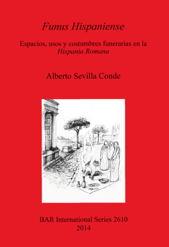 Funus Hispaniense: Espacios, usos y costumbres funerarias en la Hispania Romana