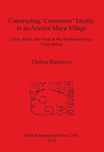 Constructing 'Commoner' Identity in an Ancient Maya Village: Class, status, and ritual at the Northeast Group, Chan Belize